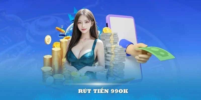 Rút Tiền 99OK Uy Tín – Dễ Dàng, Nhanh Chóng Mỗi Ngày
